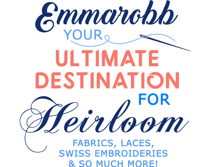 Emmarobb, your ultimate destination four heirloom fabrics, laces, swiss embroideries and so much more!